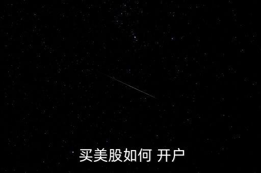 買(mǎi)美股怎么開(kāi)戶,開(kāi)戶美股賬戶須知道這些!