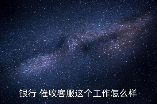 催收360工作怎么樣,老銀行催收人員開始向管理層發展
