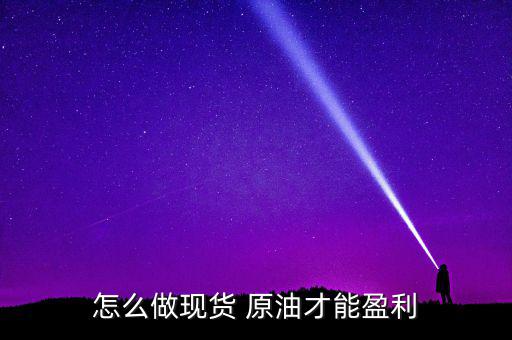 怎么做現貨 原油才能盈利