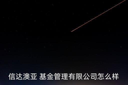 國亞基金怎么樣,信達澳洲基金管理有限公司處開業狀態