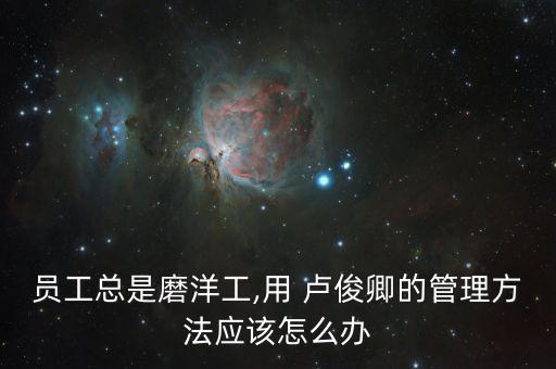 盧俊卿怎么發家的,知行合一融入企業管理哲學融入自己的幸福觀