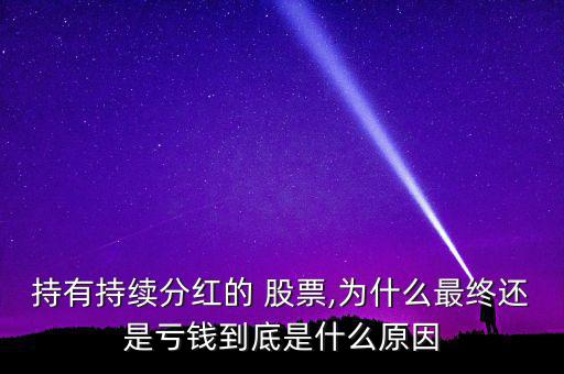 持有持續分紅的 股票,為什么最終還是虧錢到底是什么原因