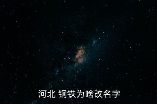 河北鋼鐵怎么了,河北鋼鐵group代表河北省的行業不像企業