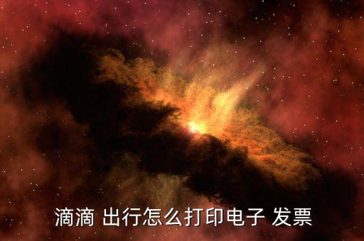  滴滴 出行怎么打印電子 發票
