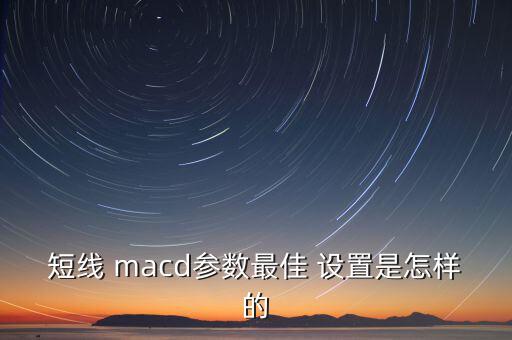 短線 macd參數最佳 設置是怎樣的
