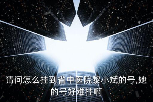 請問怎么掛到省中醫院黎小斌的號,她的號好難掛啊