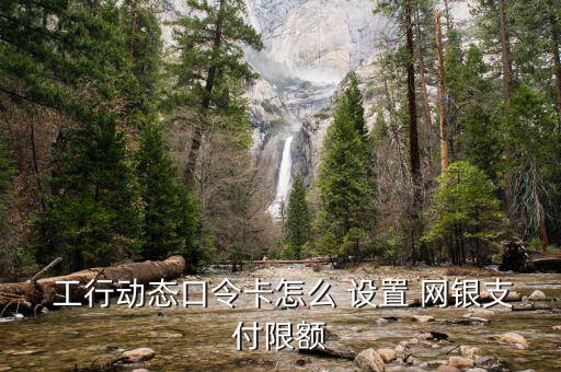 工行網銀怎么設置每日,如何登錄工行網銀修改單日交易限額?