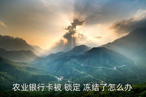 農業銀行卡被 鎖定 凍結了怎么辦