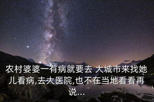 農村婆婆一有病就要去 大城市來找她兒看病,去大醫院,也不在當地看看再說...