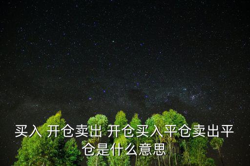 買(mǎi)入 開(kāi)倉(cāng)賣(mài)出 開(kāi)倉(cāng)買(mǎi)入平倉(cāng)賣(mài)出平倉(cāng)是什么意思