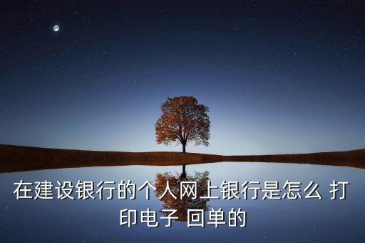 建行網銀怎么打印回單,中國建設銀行網銀回單怎么打印?