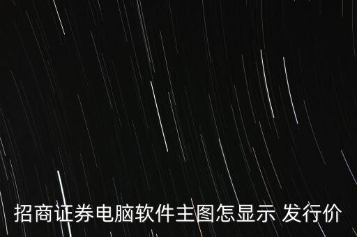 招商證券電腦軟件主圖怎顯示 發行價