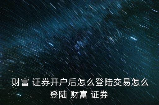 財富證券客戶號怎么查,如何登錄財富證券網站?