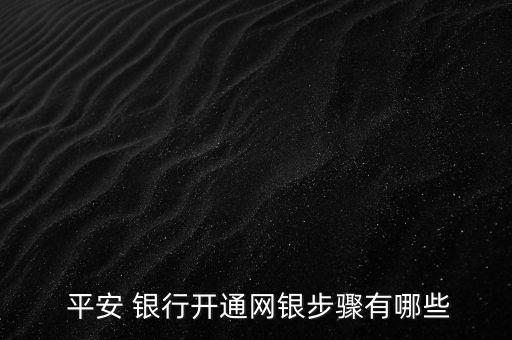  平安 銀行開通網銀步驟有哪些
