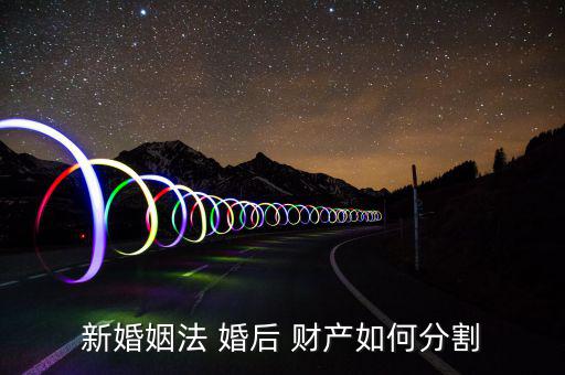 新婚姻法 婚后 財產如何分割