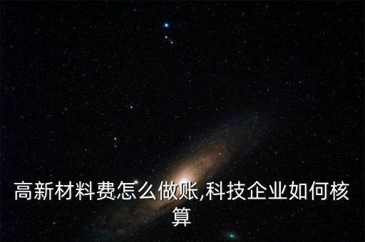 申請高新材料費怎么做賬,科技企業如何核算?