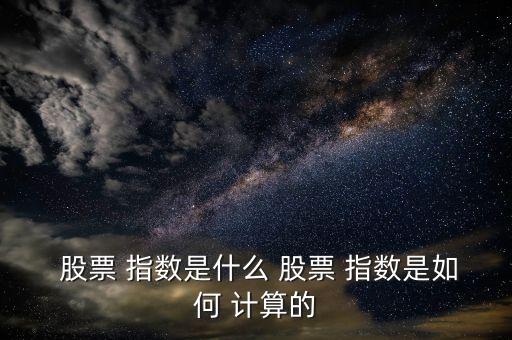 怎么用股票指數價格計算價格,股票指數怎么算?