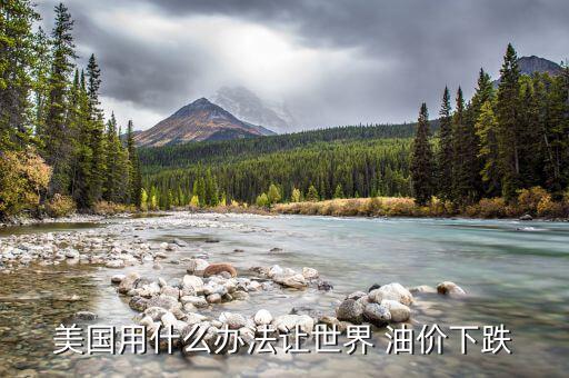美國怎么控制油價,國際油價加速下跌因美國增加產量