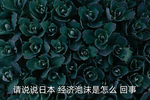 請說說日本 經濟泡沫是怎么 回事