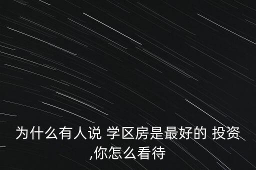 為什么有人說 學區房是最好的 投資,你怎么看待