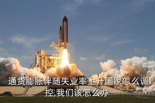  通貨膨脹伴隨失業率上升國家怎么調控,我們該怎么辦