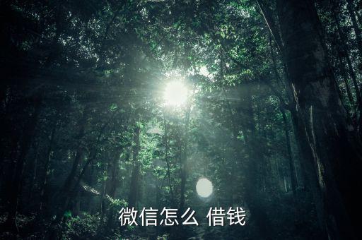 微信借錢怎么開通,微信借錢服務從何而來?