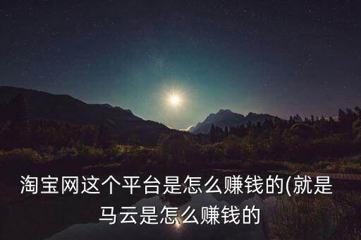 淘寶店怎么給馬云提成,馬云成為中國大陸首富之路充滿挑戰