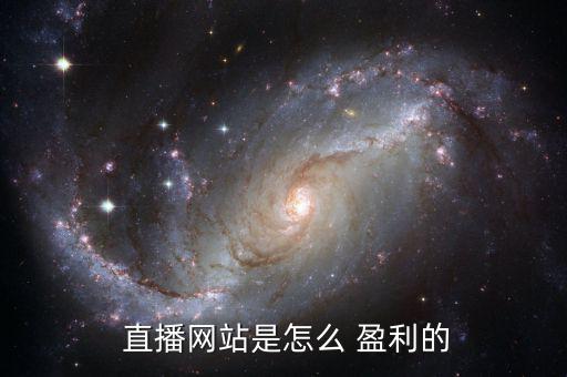  直播網站是怎么 盈利的