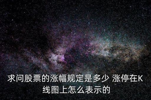 求問股票的漲幅規定是多少 漲停在K 線圖上怎么表示的