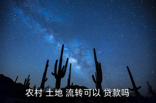 流轉土地經營怎么貸款,當局推出土地流轉貸款專項用于發展農業