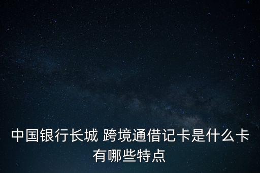 跨境通證怎么辦,長城跨境通借記卡發行提前發行四款產品