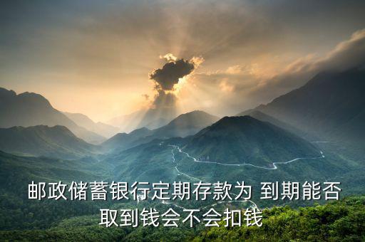 從郵政存的錢是理財到期怎么取,定存款怎么取?別慌!