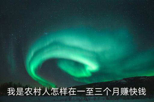 我是農村人怎樣在一至三個月賺快錢