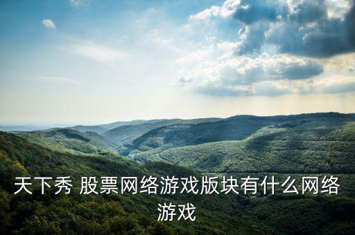 天下秀 股票網絡游戲版塊有什么網絡游戲