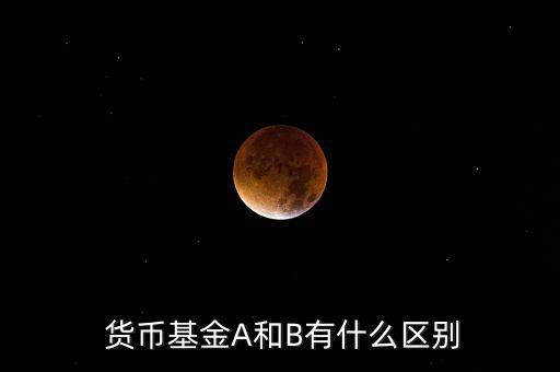  貨幣基金A和B有什么區別