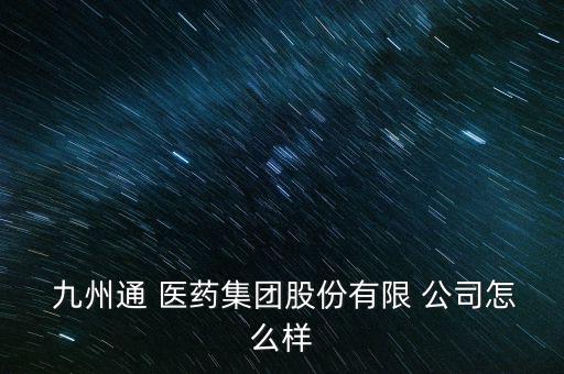 杭州九州通醫藥公司怎么樣,九州通股票被稱為股市優步