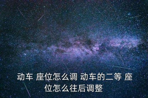  動車 座位怎么調 動車的二等 座位怎么往后調整