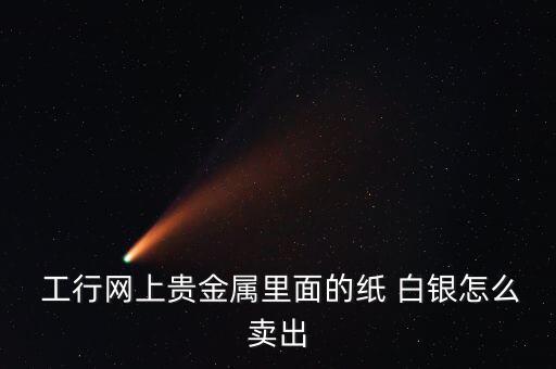  工行網上貴金屬里面的紙 白銀怎么賣出