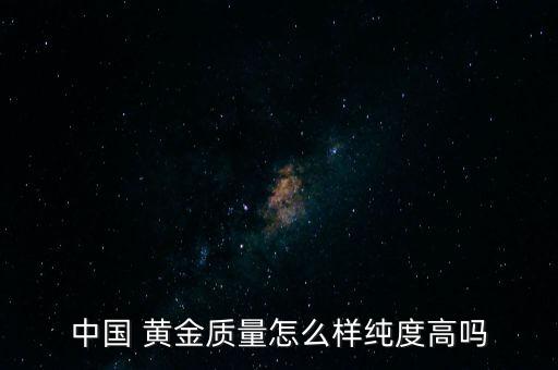 金中國黃金怎么樣,中國黃金是世界黃金協會唯一理事單位
