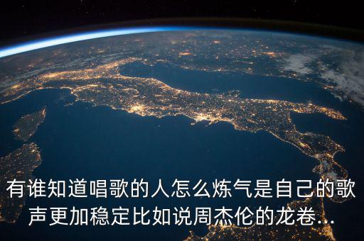 有誰知道唱歌的人怎么煉氣是自己的歌聲更加穩定比如說周杰倫的龍卷...