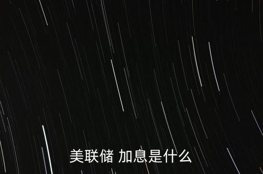 美元加息是怎么回事,美聯儲加息是什么意思?