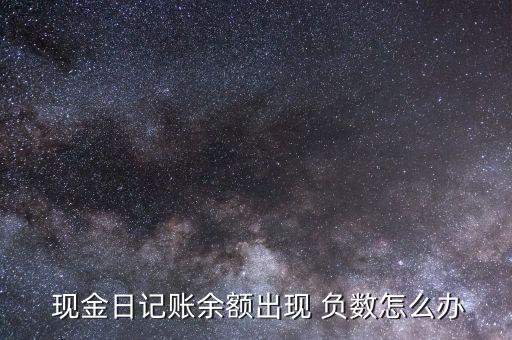  現金日記賬余額出現 負數怎么辦