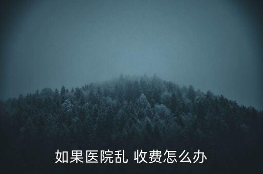 如果醫院亂 收費怎么辦