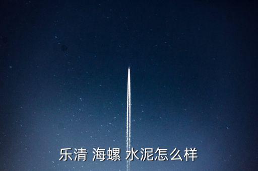 海螺水泥怎么鑒別,樂清海螺-2/經營理念和不懈追求