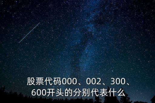 股票代碼000、002、300、 600開頭的分別代表什么
