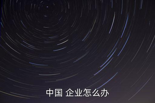 中國 企業怎么辦