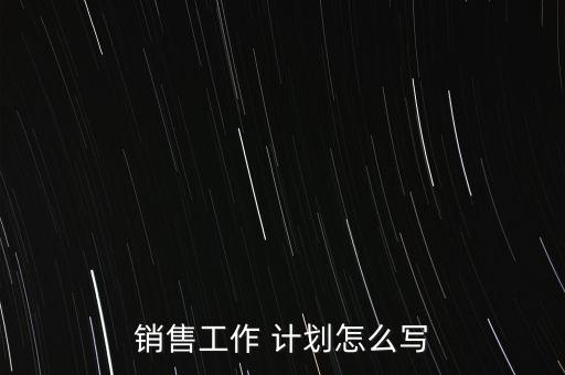 貴金屬業務員工作計劃怎么寫,銷售目標計劃書