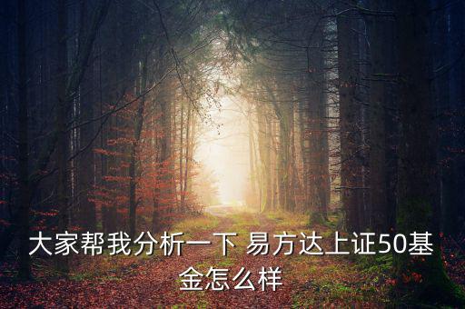 大家幫我分析一下 易方達上證50基金怎么樣