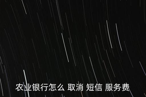 農業銀行怎么 取消 短信 服務費