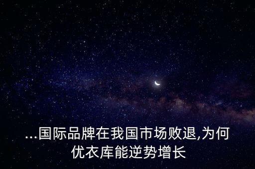 ...國際品牌在我國市場敗退,為何 優衣庫能逆勢增長